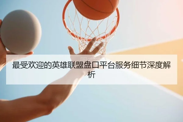 最受欢迎的英雄联盟盘口平台服务细节深度解析