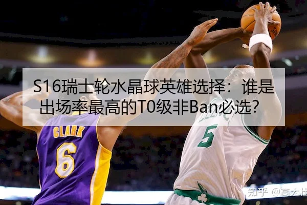 S16瑞士轮水晶球英雄选择：谁是出场率最高的T0级非Ban必选？