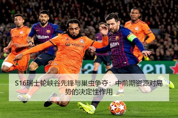 S16瑞士轮峡谷先锋与巢虫争夺：中前期资源对局势的决定性作用